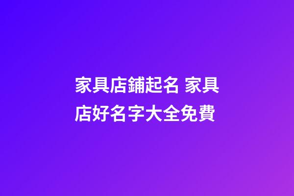 家具店鋪起名 家具店好名字大全免費-第1張-店鋪起名-玄機派